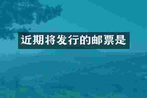 近期将发行的邮票是