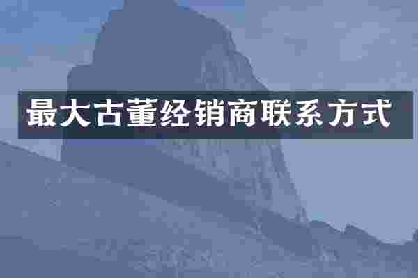 最大古董经销商联系方式