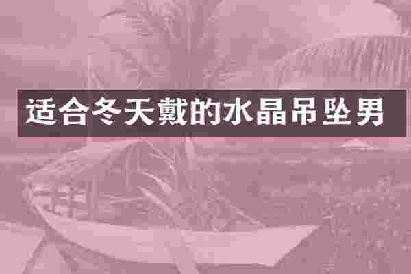 适合冬天戴的水晶吊坠男