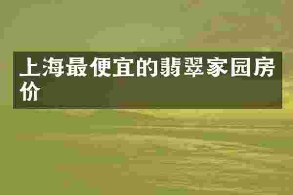 上海最便宜的翡翠家园房价