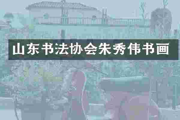 山东书法协会朱秀伟书画