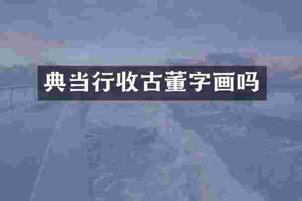 典当行收古董字画吗