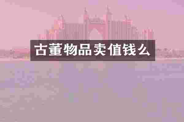 古董物品卖值钱么