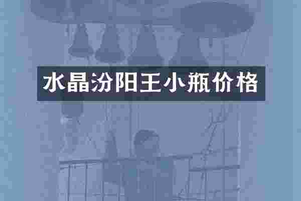 水晶汾阳王小瓶价格