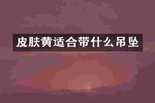 皮肤黄适合带什么吊坠