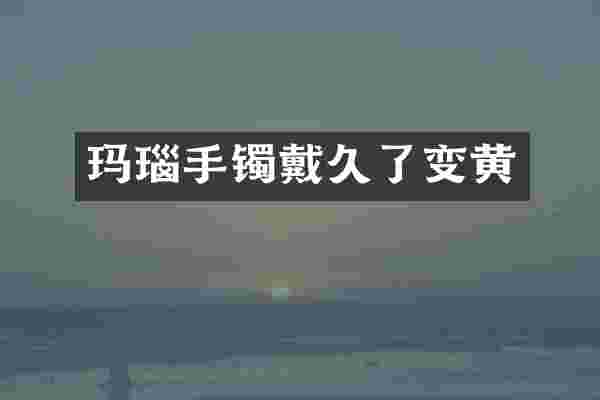 玛瑙手镯戴久了变黄
