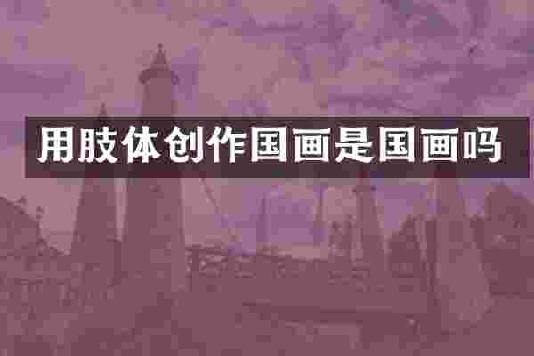 用肢体创作国画是国画吗