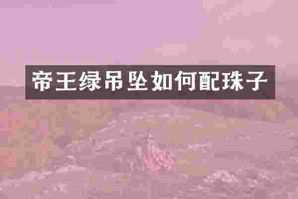 帝王绿吊坠如何配珠子