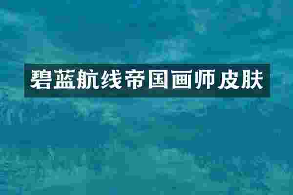 碧蓝航线帝国画师皮肤