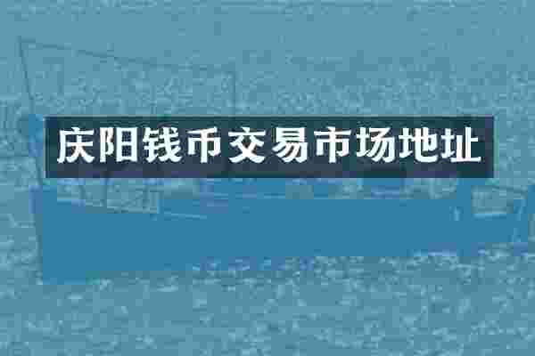 庆阳钱币交易市场地址