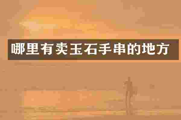哪里有卖玉石手串的地方