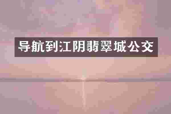 导航到江阴翡翠城公交
