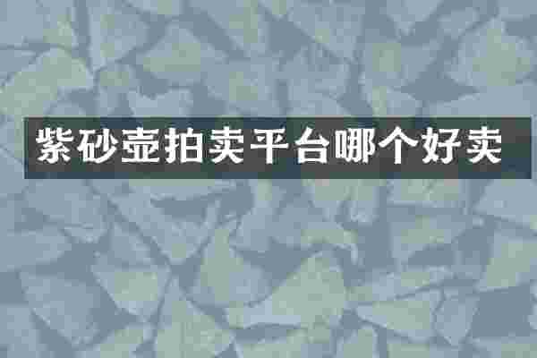 紫砂壶拍卖平台哪个好卖