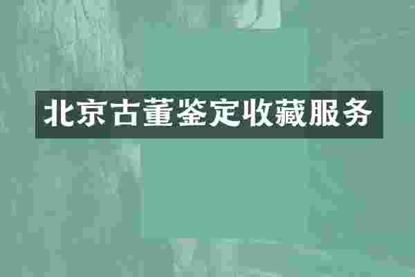 北京古董鉴定收藏服务