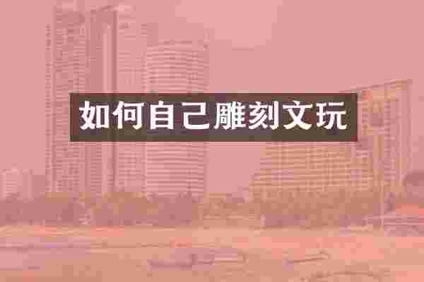 如何自己雕刻文玩