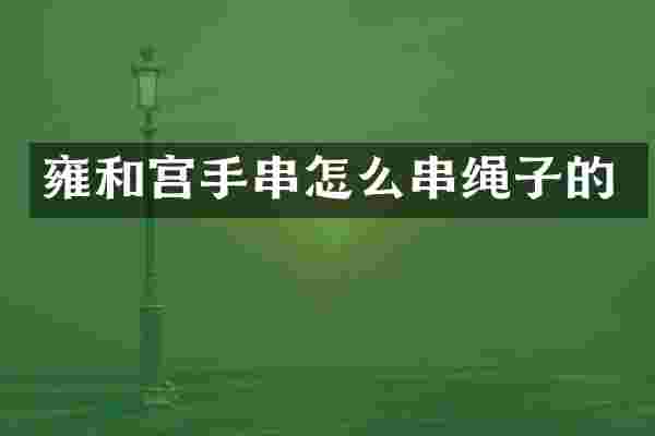 雍和宫手串怎么串绳子的