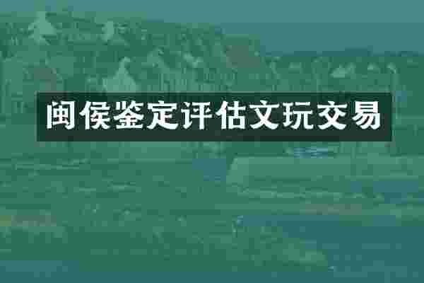 闽侯鉴定评估文玩交易