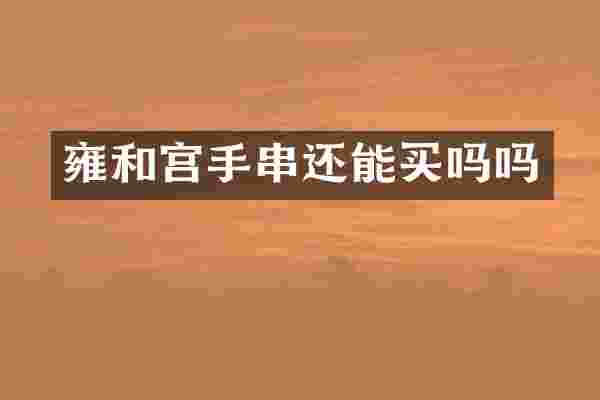 雍和宫手串还能买吗吗