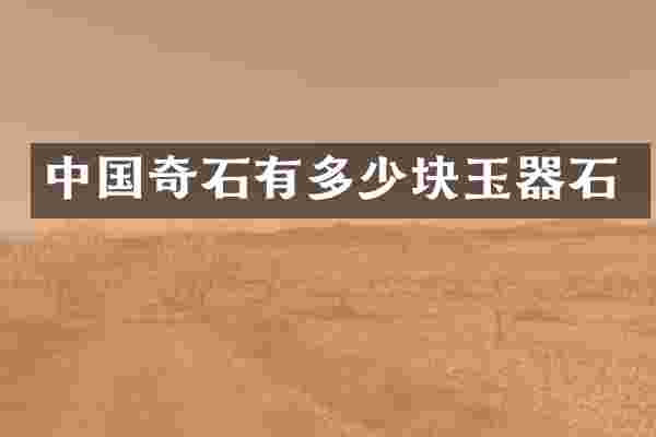 中国奇石有多少块玉器石