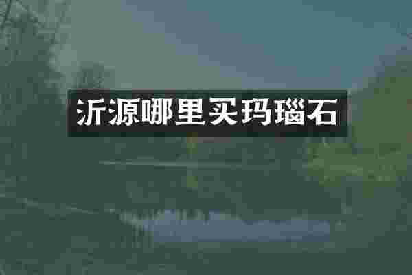 沂源哪里买玛瑙石