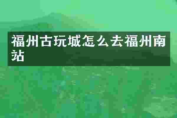 福州古玩城怎么去福州南站