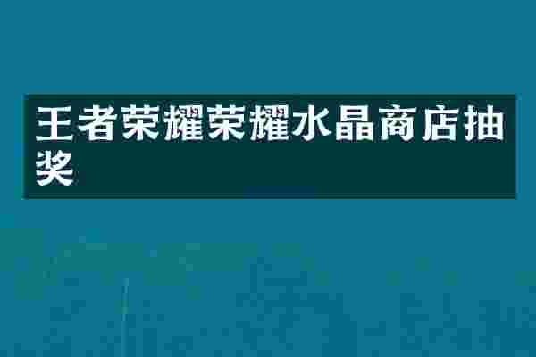 王者荣耀荣耀水晶商店抽奖