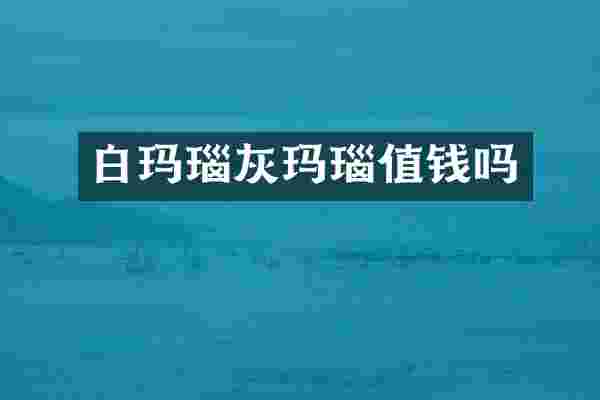 白玛瑙灰玛瑙值钱吗