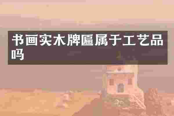 书画实木牌匾属于工艺品吗