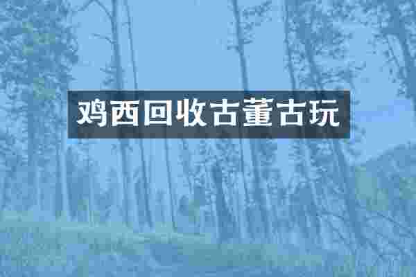 鸡西回收古董古玩