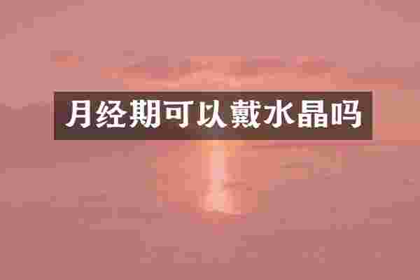 月经期可以戴水晶吗