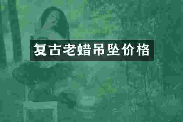 复古老蜡吊坠价格