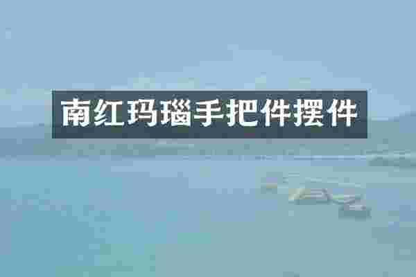 南红玛瑙手把件摆件