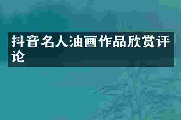 抖音名人油画作品欣赏评论