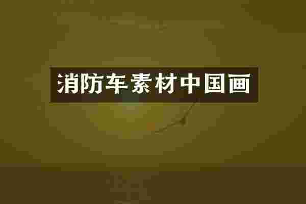 消防车素材中国画