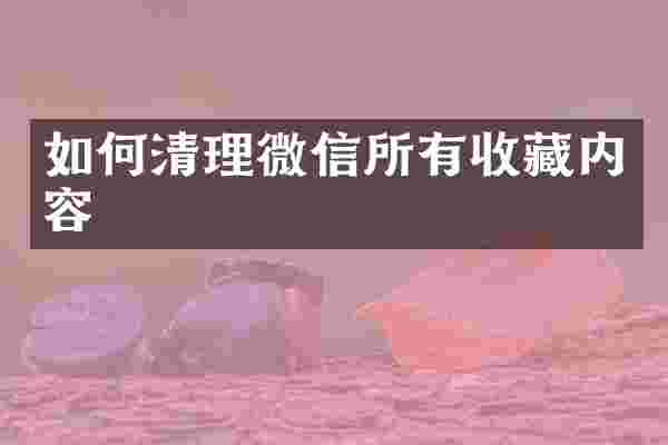 如何清理微信所有收藏内容