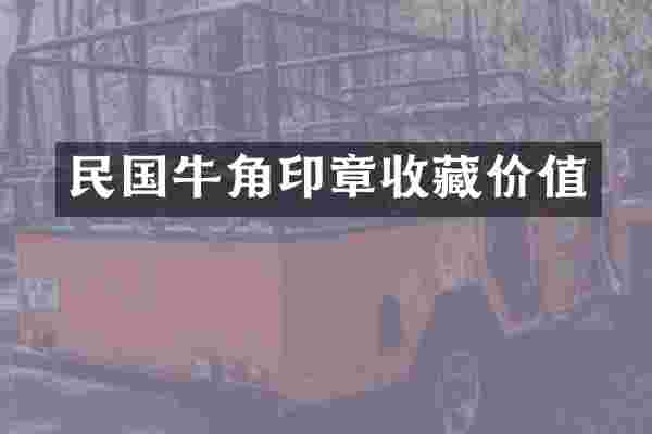 民国牛角印章收藏价值