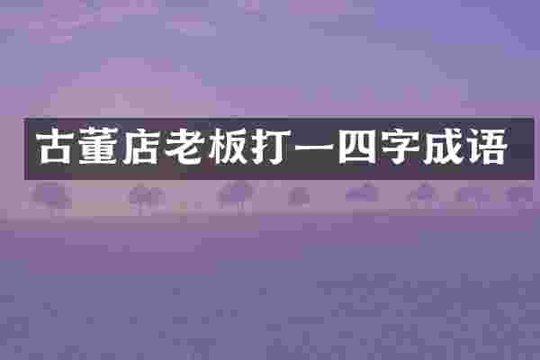 古董店老板打一四字成语