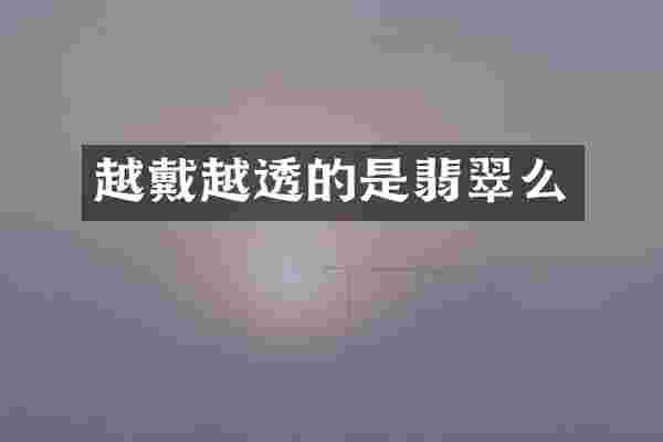 越戴越透的是翡翠么