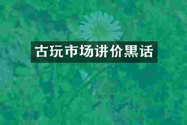 古玩市场讲价黑话