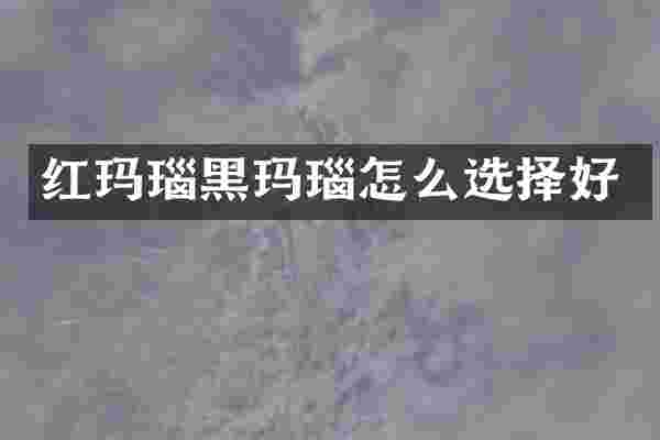 红玛瑙黑玛瑙怎么选择好