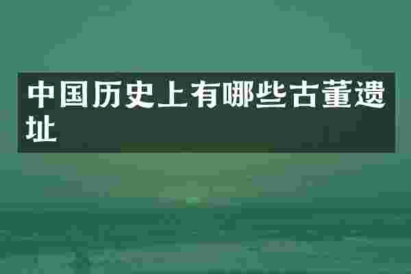 中国历史上有哪些古董遗址