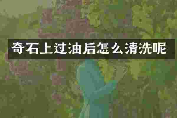 奇石上过油后怎么清洗呢