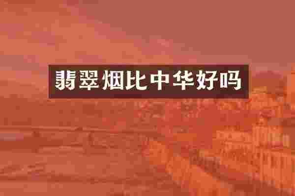 翡翠烟比中华好吗