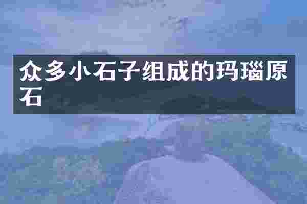 众多小石子组成的玛瑙原石
