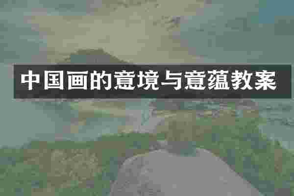中国画的意境与意蕴教案