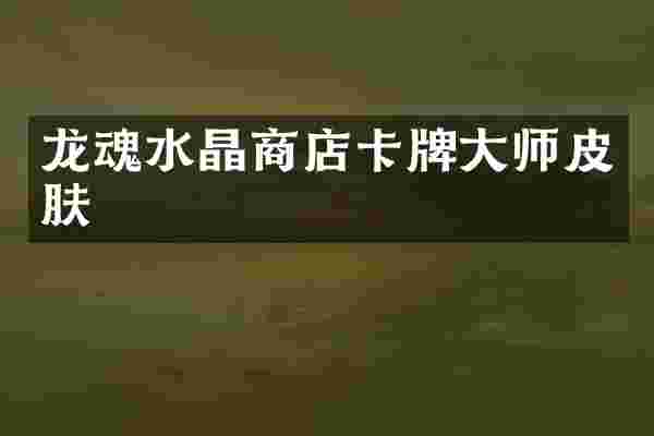 龙魂水晶商店卡牌大师皮肤