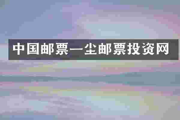 中国邮票一尘邮票投资网