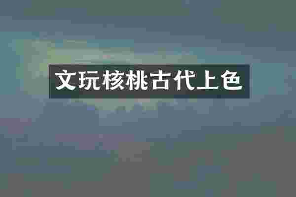 文玩核桃古代上色
