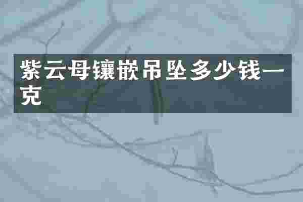 紫云母镶嵌吊坠多少钱一克