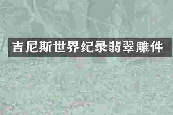 吉尼斯世界纪录翡翠雕件